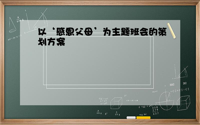 以‘感恩父母’为主题班会的策划方案