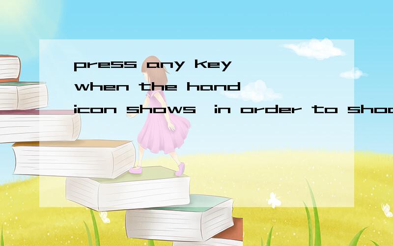 press any key when the hand icon shows,in order to shoot the