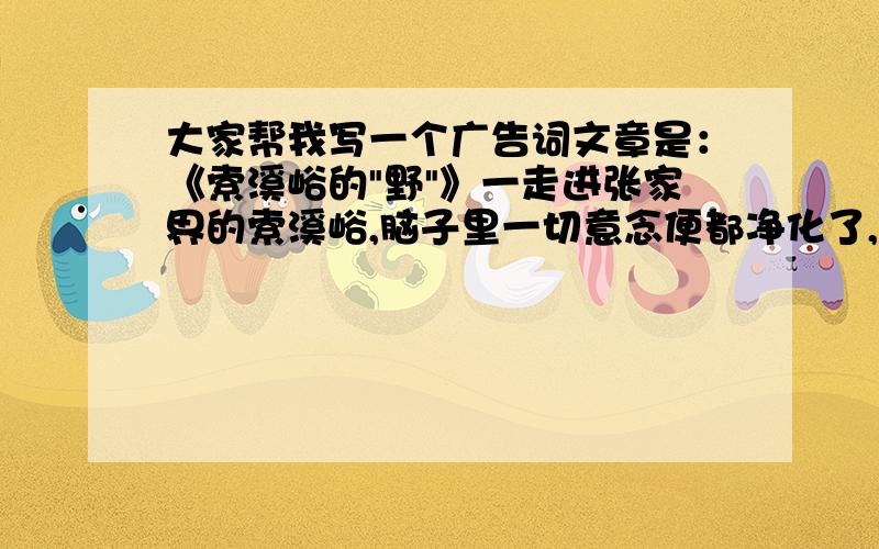 大家帮我写一个广告词文章是：《索溪峪的