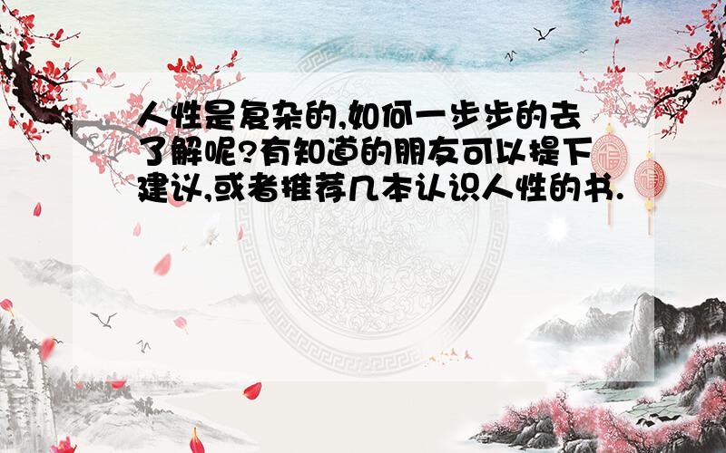 人性是复杂的,如何一步步的去了解呢?有知道的朋友可以提下建议,或者推荐几本认识人性的书.