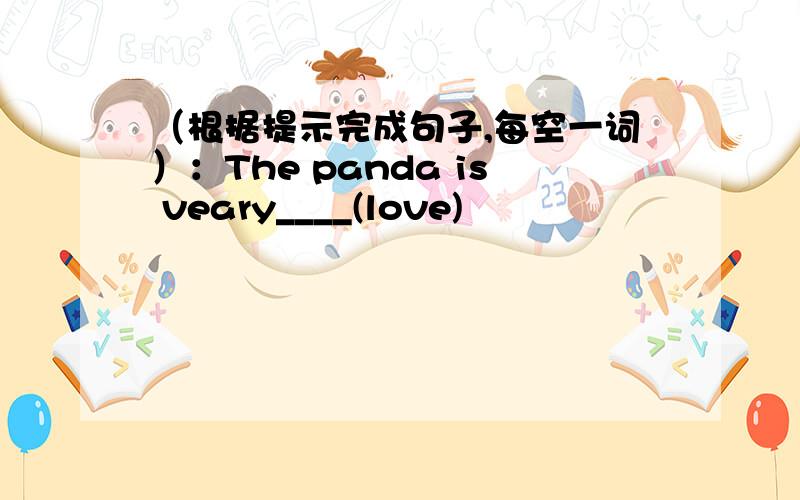 （根据提示完成句子,每空一词）：The panda is veary____(love)