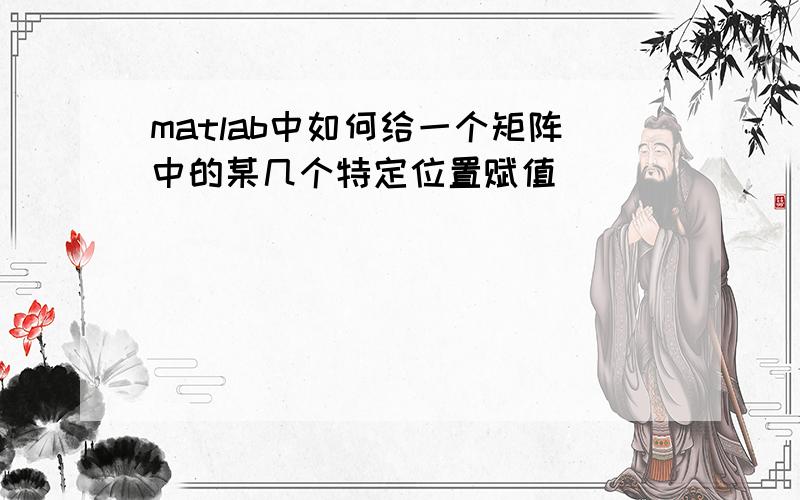 matlab中如何给一个矩阵中的某几个特定位置赋值