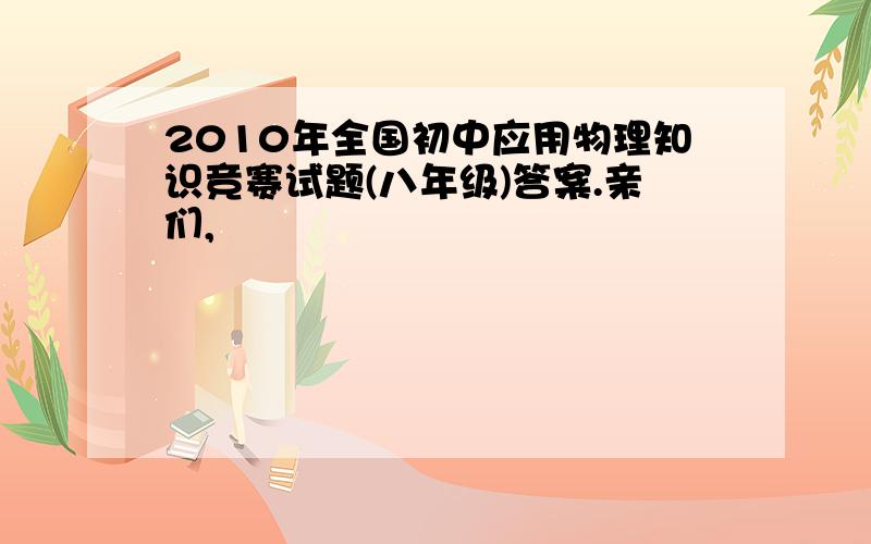 2010年全国初中应用物理知识竞赛试题(八年级)答案.亲们,