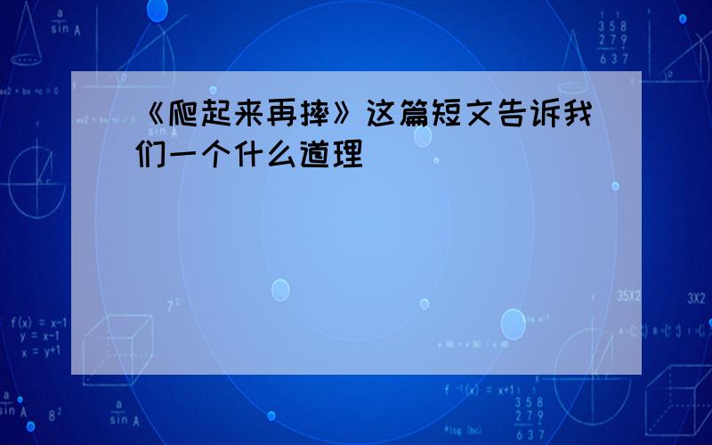 《爬起来再摔》这篇短文告诉我们一个什么道理