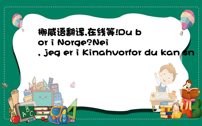 挪威语翻译,在线等!Du bor i Norge?Nei, jeg er i Kinahvorfor du kan sn