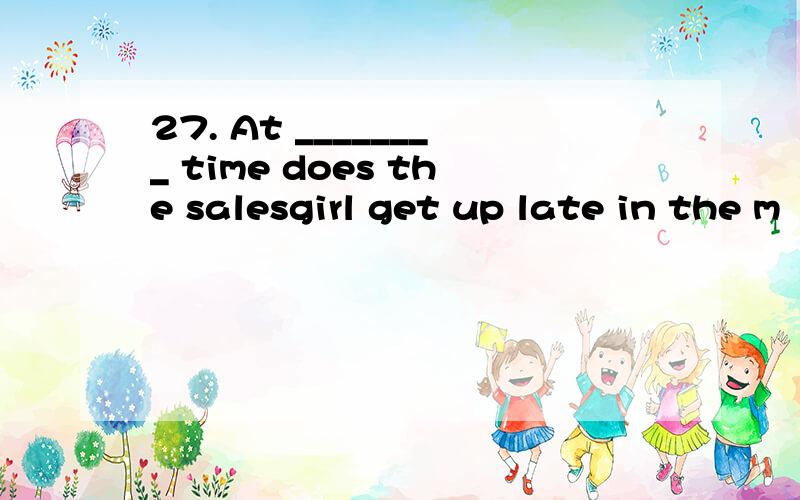 27. At ________ time does the salesgirl get up late in the m