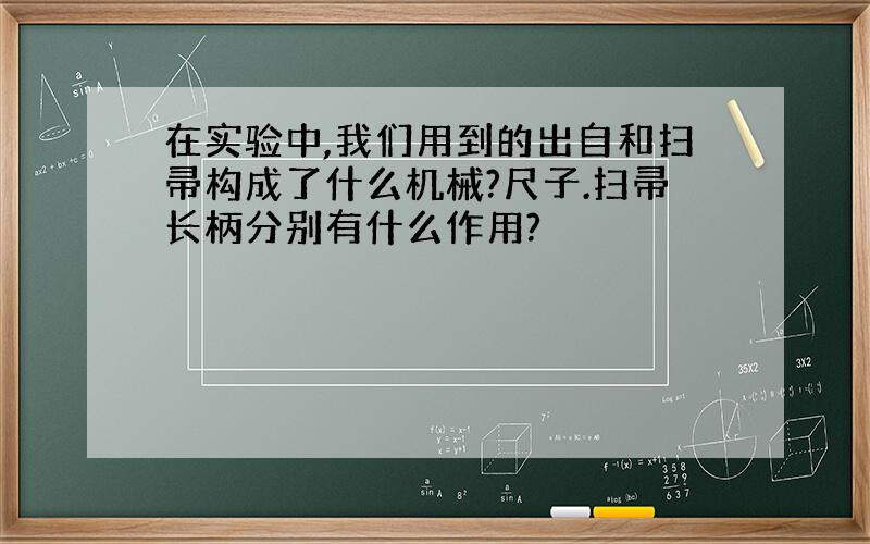 在实验中,我们用到的出自和扫帚构成了什么机械?尺子.扫帚长柄分别有什么作用?