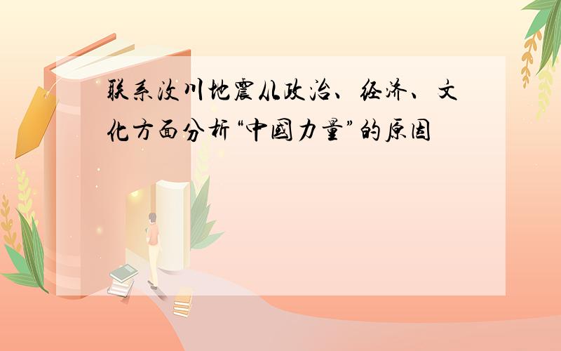 联系汶川地震从政治、经济、文化方面分析“中国力量”的原因