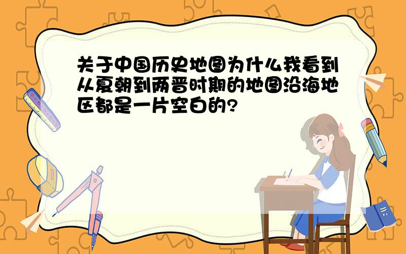 关于中国历史地图为什么我看到从夏朝到两晋时期的地图沿海地区都是一片空白的?