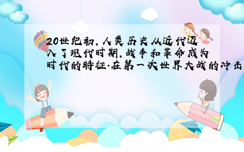 20世纪初,人类历史从近代迈入了现代时期,战争和革命成为时代的特征.在第一次世界大战的冲击下,俄国进行了10月革命,推翻