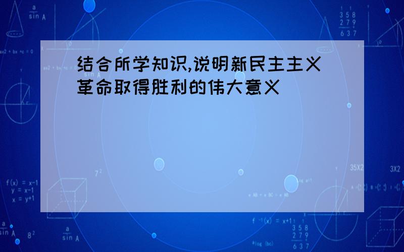 结合所学知识,说明新民主主义革命取得胜利的伟大意义