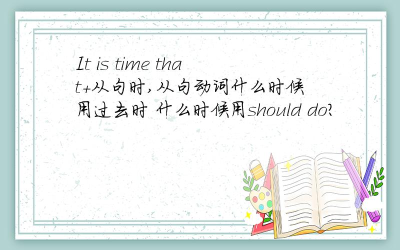 It is time that+从句时,从句动词什么时候用过去时 什么时候用should do?