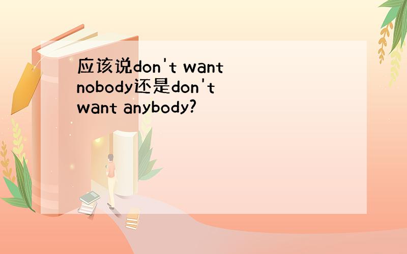 应该说don't want nobody还是don't want anybody?