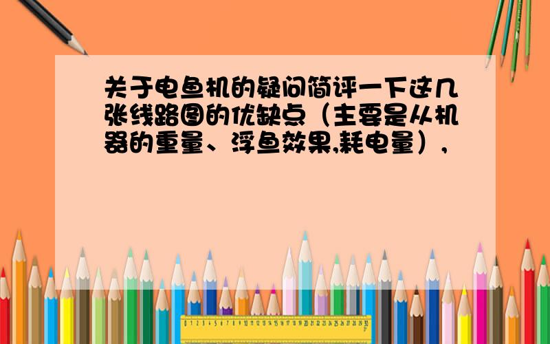 关于电鱼机的疑问简评一下这几张线路图的优缺点（主要是从机器的重量、浮鱼效果,耗电量）,