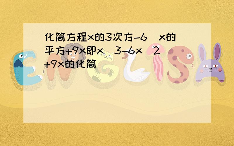 化简方程x的3次方-6`x的平方+9x即x^3-6x^2+9x的化简