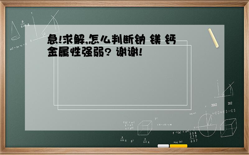 急!求解,怎么判断钠 镁 钙金属性强弱? 谢谢!