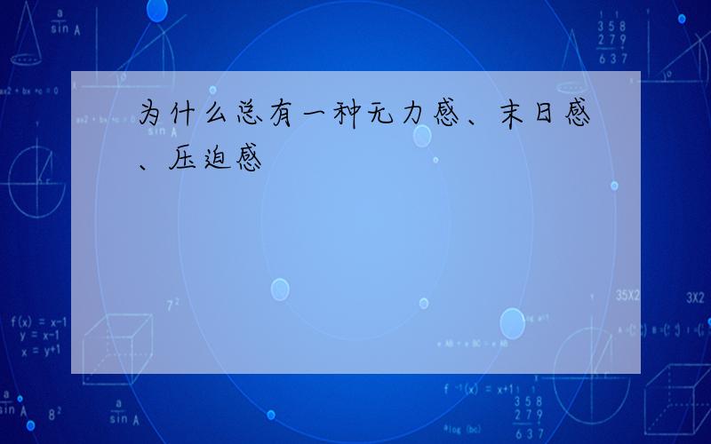 为什么总有一种无力感、末日感、压迫感