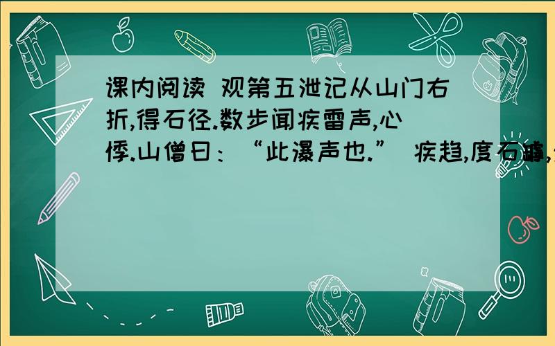 课内阅读 观第五泄记从山门右折,得石径.数步闻疾雷声,心悸.山僧曰：“此瀑声也.” 疾趋,度石罅,瀑见.石青削,不容寸肤