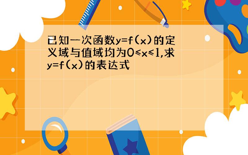 已知一次函数y=f(x)的定义域与值域均为0≤x≤1,求y=f(x)的表达式