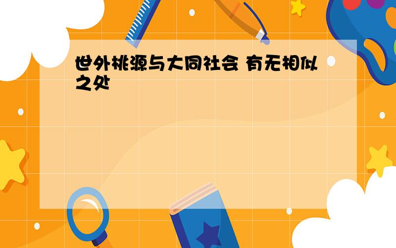 世外桃源与大同社会 有无相似之处