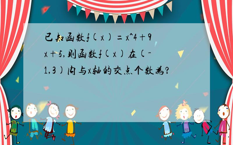 已知函数f(x)=x^4+9x+5,则函数f(x)在(-1,3)内与x轴的交点个数为?