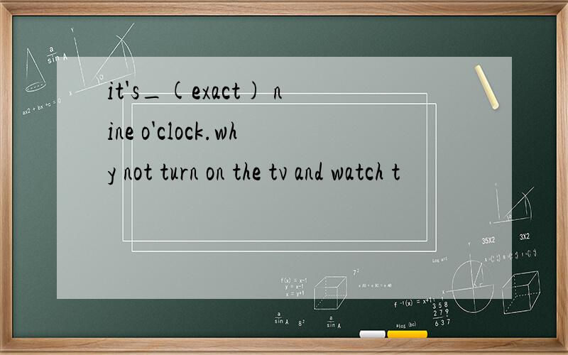 it's_(exact) nine o'clock.why not turn on the tv and watch t