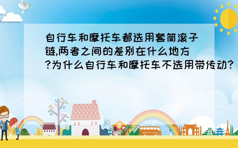 自行车和摩托车都选用套筒滚子链,两者之间的差别在什么地方?为什么自行车和摩托车不选用带传动?