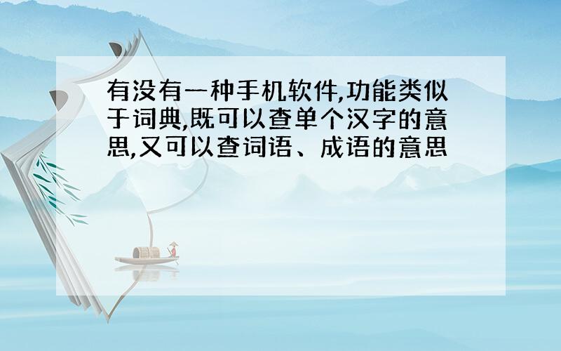 有没有一种手机软件,功能类似于词典,既可以查单个汉字的意思,又可以查词语、成语的意思