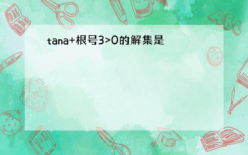 tana+根号3>0的解集是