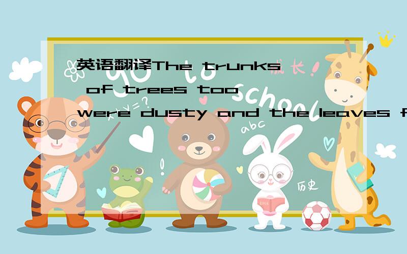 英语翻译The trunks of trees too were dusty and the leaves fell e