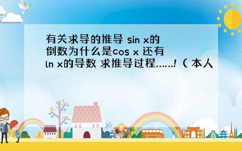 有关求导的推导 sin x的倒数为什么是cos x 还有ln x的导数 求推导过程……!（ 本人