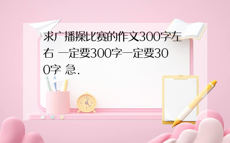 求广播操比赛的作文300字左右 一定要300字一定要300字 急.