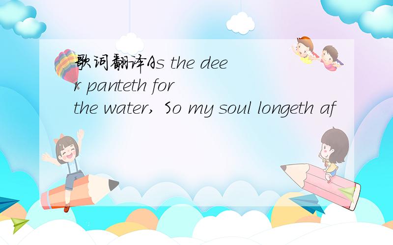 歌词翻译As the deer panteth for the water, So my soul longeth af