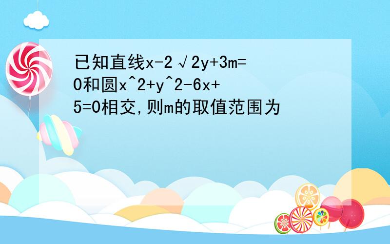 已知直线x-2√2y+3m=0和圆x^2+y^2-6x+5=0相交,则m的取值范围为