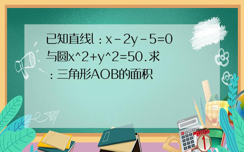 已知直线l：x-2y-5=0与圆x^2+y^2=50.求：三角形AOB的面积