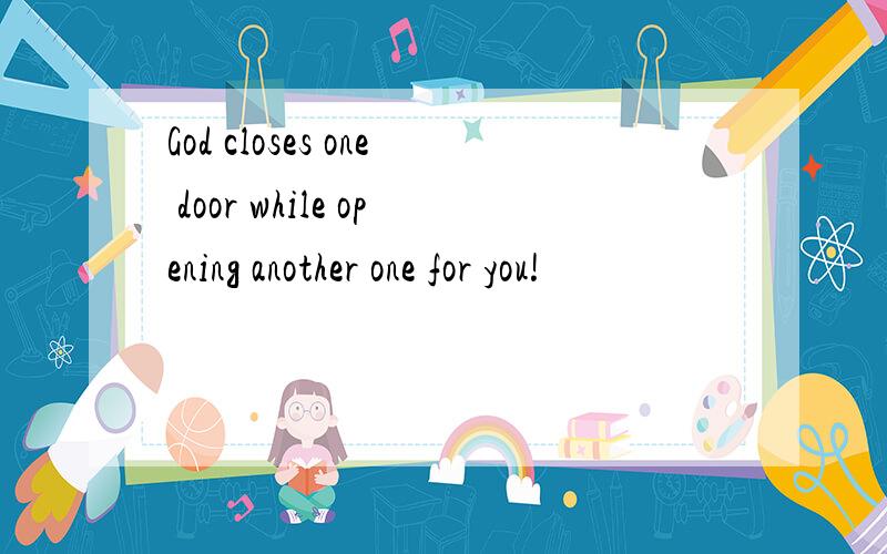 God closes one door while opening another one for you!