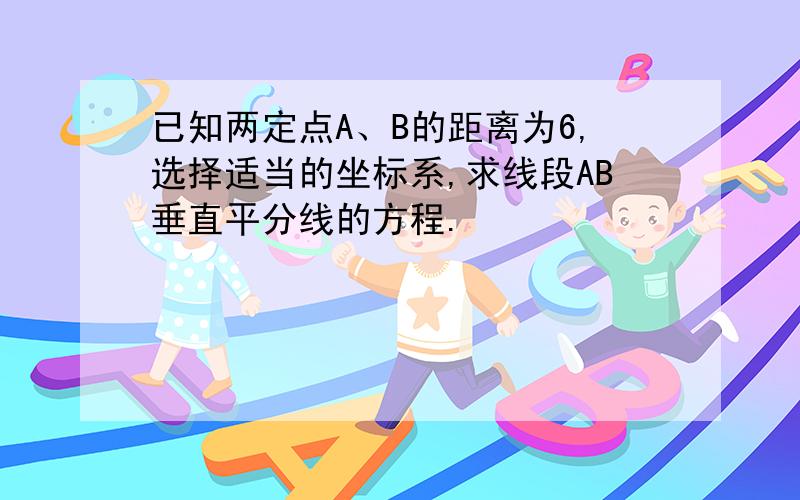 已知两定点A、B的距离为6,选择适当的坐标系,求线段AB垂直平分线的方程.