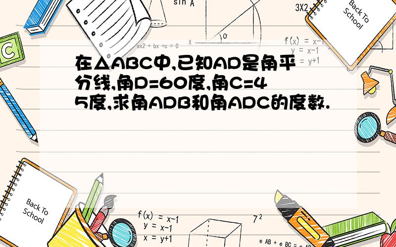 在△ABC中,已知AD是角平分线,角D=60度,角C=45度,求角ADB和角ADC的度数.