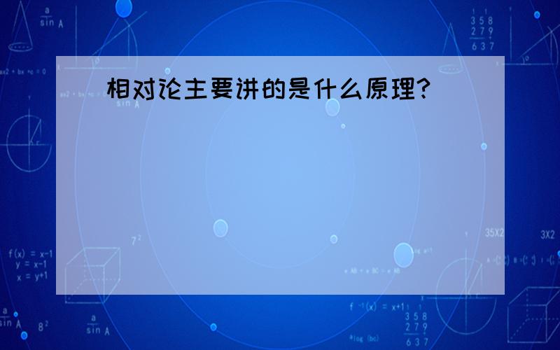 相对论主要讲的是什么原理?