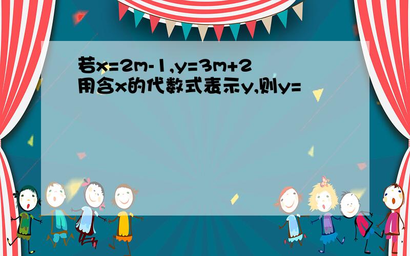 若x=2m-1,y=3m+2用含x的代数式表示y,则y=