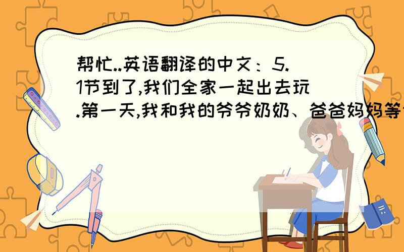 帮忙..英语翻译的中文：5.1节到了,我们全家一起出去玩.第一天,我和我的爷爷奶奶、爸爸妈妈等许多的亲戚去了二叔家.第二