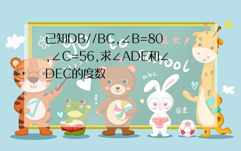 已知DB//BC,∠B=80,∠C=56,求∠ADE和∠DEC的度数