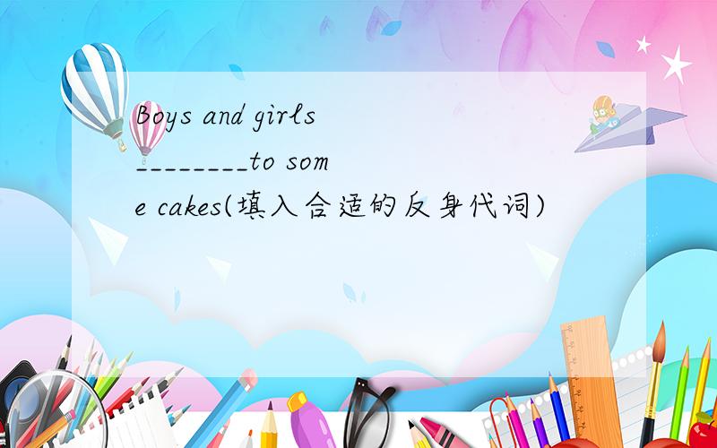 Boys and girls________to some cakes(填入合适的反身代词)