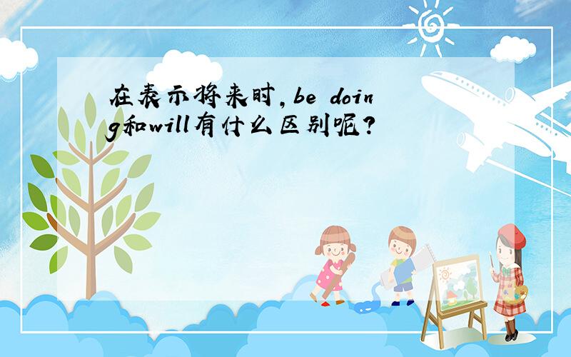 在表示将来时,be doing和will有什么区别呢?