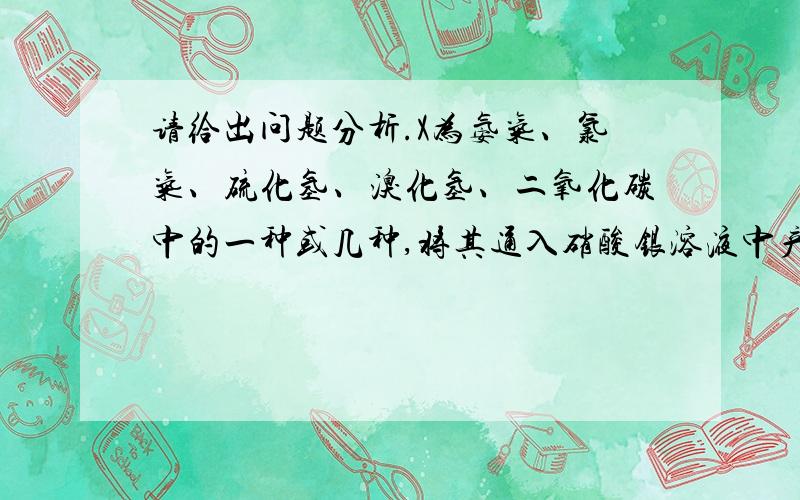 请给出问题分析.X为氨气、氯气、硫化氢、溴化氢、二氧化碳中的一种或几种,将其通入硝酸银溶液中产生淡黄色不溶于稀硝酸的沉淀