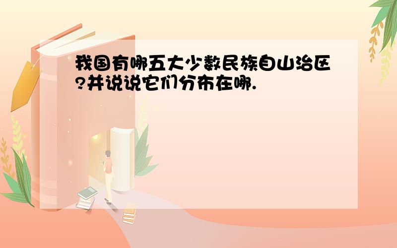 我国有哪五大少数民族自山治区?并说说它们分布在哪.