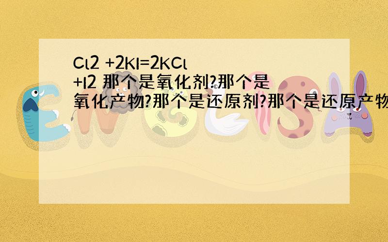 Cl2 +2KI=2KCl +I2 那个是氧化剂?那个是氧化产物?那个是还原剂?那个是还原产物?