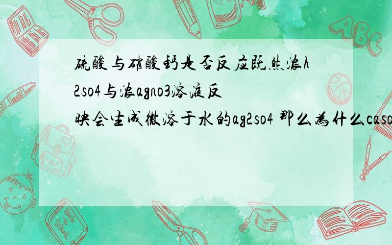 硫酸与硝酸钙是否反应既然浓h2so4与浓agno3溶液反映会生成微溶于水的ag2so4 那么为什么caso4也微溶于水却