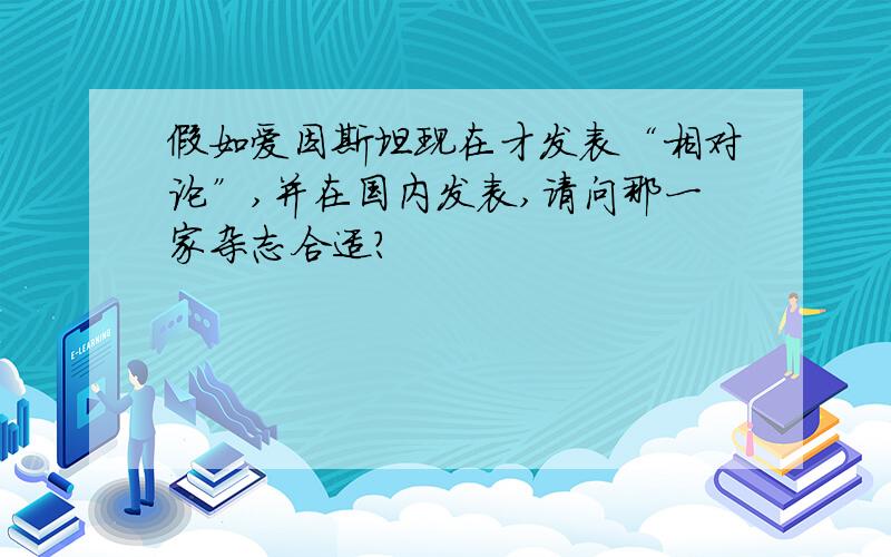 假如爱因斯坦现在才发表“相对论”,并在国内发表,请问那一家杂志合适?