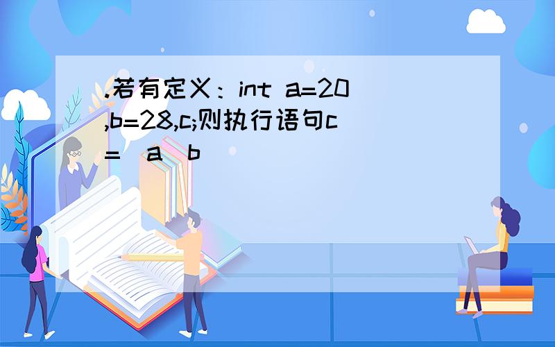 .若有定义：int a=20,b=28,c;则执行语句c=(a^b)